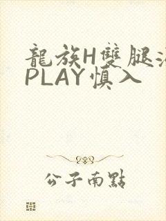 龙族H双腿涨灌PLAY慎入