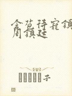 含苞待宠镇国公周镇廷