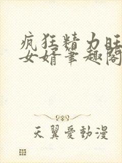 疯狂精力旺盛的女婿笔趣阁小说