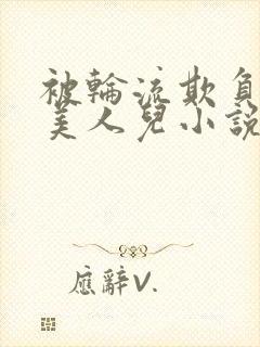 被轮流欺负的大美人儿小说