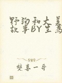 野狗和大美人的故事BY生为红蓝