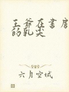 王爷在书房含她的乳尖