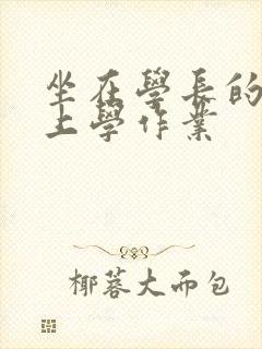 坐在学长的棒棒上学作业