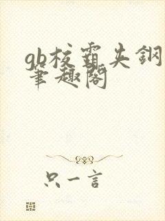 gb校霸夹钢笔笔趣阁