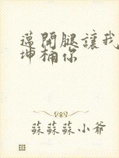 迈开腿让我的坤坤桶你