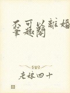 不可以离婚by笔趣阁