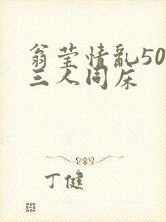 翁莹情乱50章三人同床