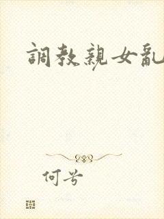 调教亲女乱h文
