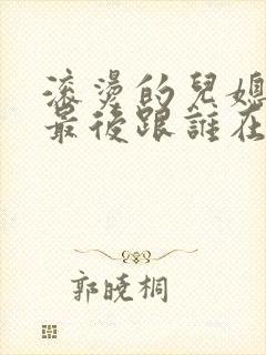 滚烫的儿媳陈菲最后跟谁在一起了