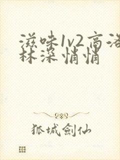 滋味1v2商洛林深悄悄