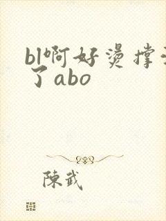 bl啊好烫撑满了abo