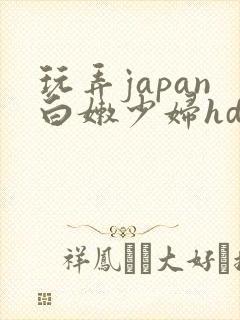 玩弄japan白嫩少妇hd小说