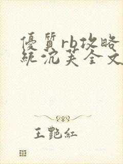 优质rb攻略系统沉芙全文免费阅读在