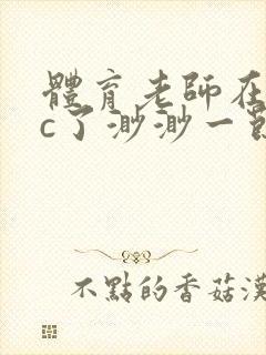 体育老师在单杠c了渺渺一节课