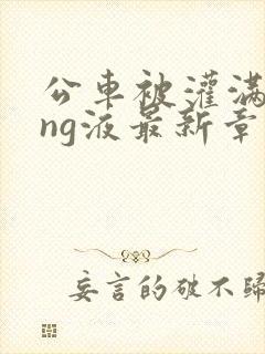 公车被灌满jing液最新章节