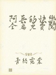 阿兵的快乐生活全篇免费阅读