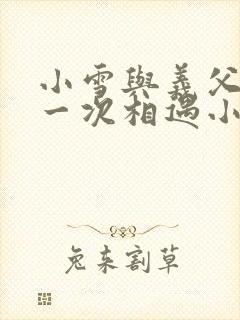 小雪与义父的第一次相遇小说