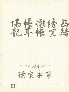 佛帐潮绣凸浮双龙耳帐完结了吗