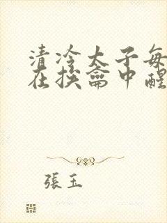 清冷太子每日都在挨龠中醒来小说