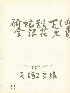 骑蛇难下(双) 金银花免费阅读完整版