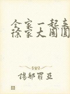 全家一起来黄霞徐家大团圆