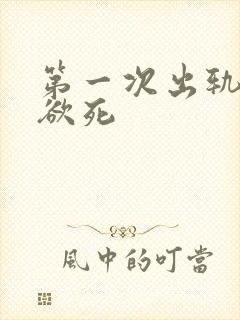 第一次出轨欲仙欲死