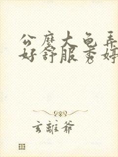 公么大龟弄得我好舒服秀婷