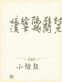 嫁给隔壁村的糙汉笔趣阁免费阅读