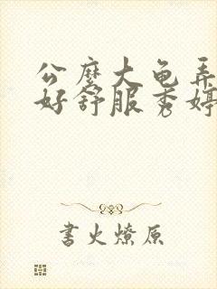 公么大龟弄得我好舒服秀婷