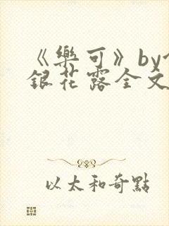 《乐可》by金银花露全文免费阅读