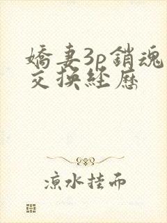 娇妻3p销魂的交换经历
