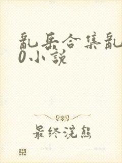 乱岳合集乱500小说