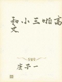 和小三啪高辣h文