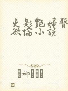 火影艳妇臀荡乳欲伦小说