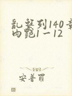 乱系列140章肉艳1一12