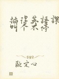 插得英语课代表叫个不停