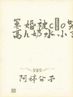 军婚被cαo哭高h奶水小说