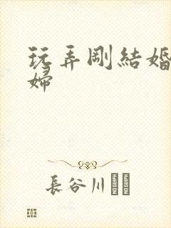 玩弄刚结婚的少妇