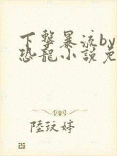 下击暴流by假恐龙小说免费阅读