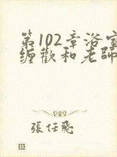 第102章浴室缠欢和老师小说