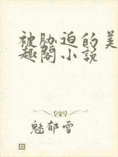 被胁迫的美人笔趣阁小说