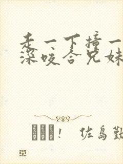 走一下撞一下深深咬合兄妹