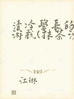 清冷学长的神奇游戏(抹茶沙冰)