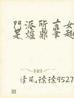 门派所有女子都是炉鼎笔趣阁