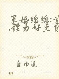 军婚绵绵:首长,体力好免费阅读