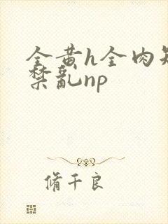 全黄h全肉短篇禁乱np