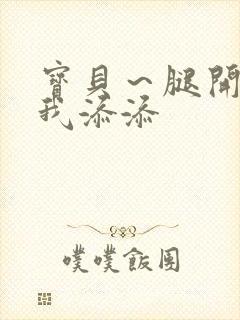 宝贝～腿开大点我添添