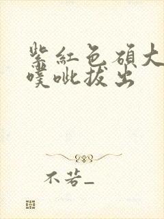 紫红色硕大噗呲噗呲拔出