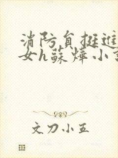 消防员挺进乖乖女h苏烨小说