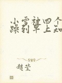 小雪被四个男人躁到早上知乎